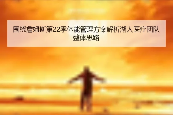 围绕詹姆斯第22季体能管理方案解析湖人医疗团队整体思路