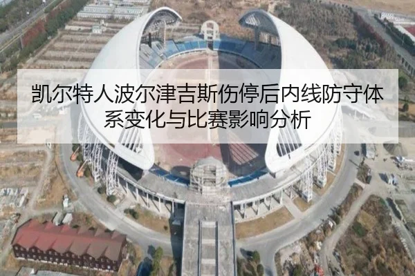 凯尔特人波尔津吉斯伤停后内线防守体系变化与比赛影响分析